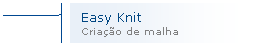 Texto explicativo 2 (nfase): Easy Knit
Criao de malha
